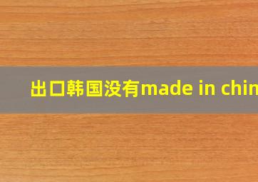 出口韩国没有made in china